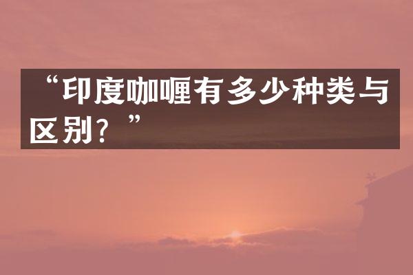 “印度咖喱有多少种类与区别？”