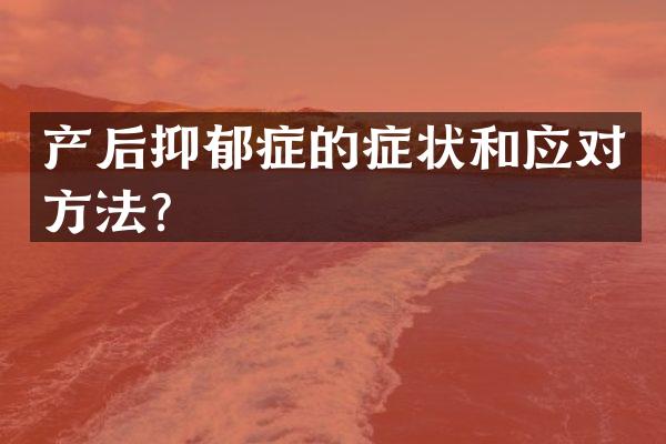 产后抑郁症的症状和应对方法？