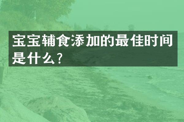 宝宝辅食添加的最佳时间是什么？