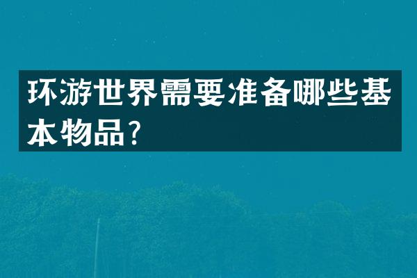 环游世界需要准备哪些基本物品？
