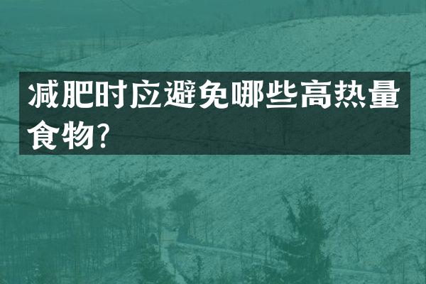 减肥时应避免哪些高热量食物？