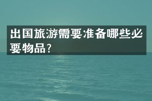 出国旅游需要准备哪些必要物品？