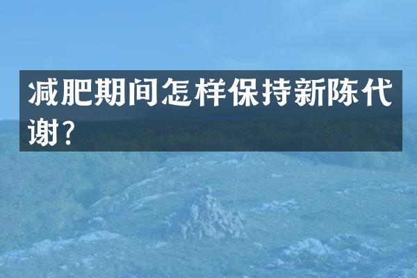 减肥期间怎样保持新陈代谢？