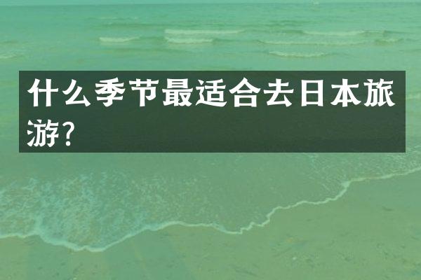 什么季节最适合去日本旅游？