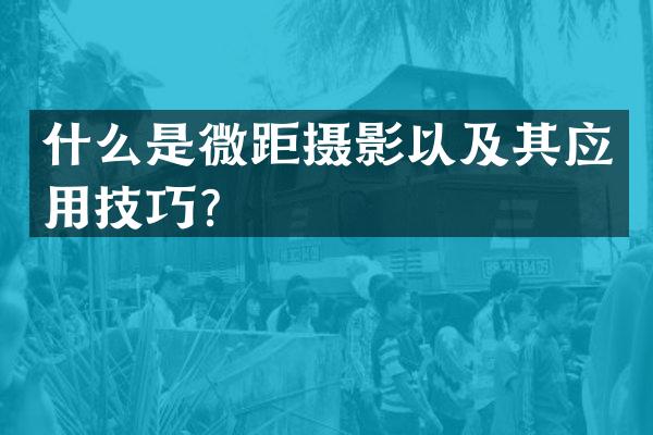 什么是微距摄影以及其应用技巧？