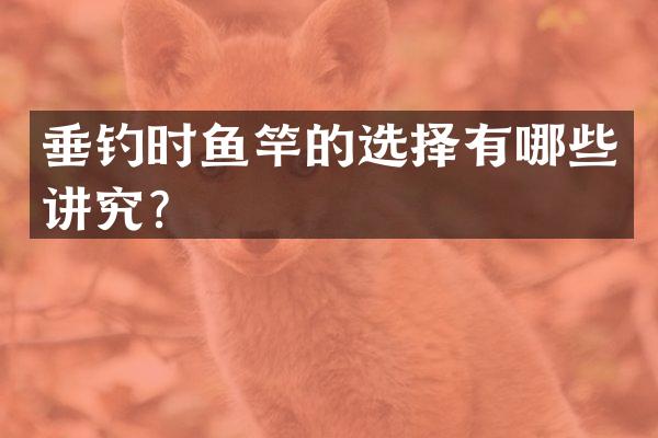 垂钓时鱼竿的选择有哪些讲究？