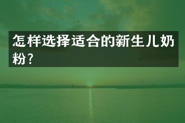 怎样选择适合的新生儿奶粉？