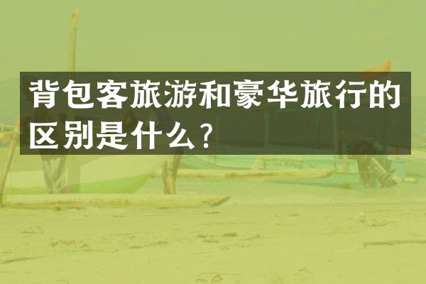 背包客旅游和豪华旅行的区别是什么？