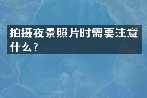 拍摄夜景照片时需要注意什么？