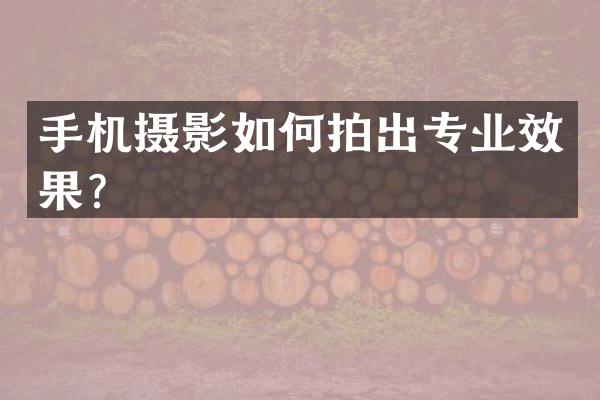 手机摄影如何拍出专业效果？