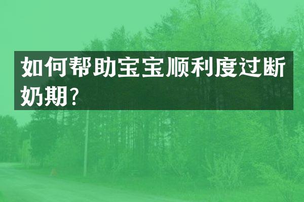 如何帮助宝宝顺利度过断奶期？