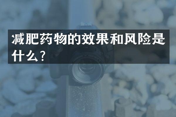 减肥药物的效果和风险是什么？