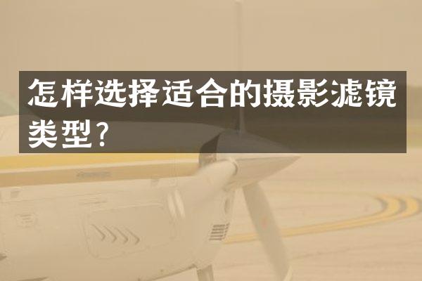 怎样选择适合的摄影滤镜类型？