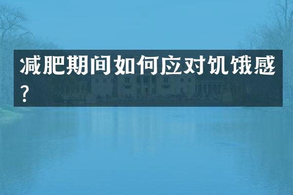 减肥期间如何应对饥饿感？