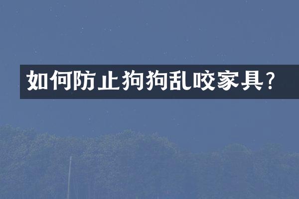 如何防止狗狗乱咬家具？