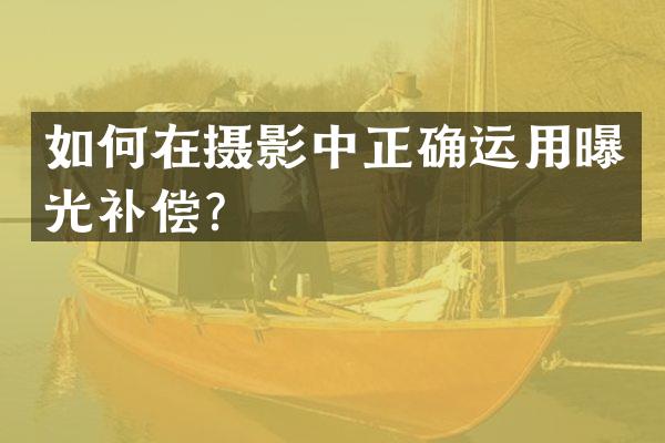 如何在摄影中正确运用曝光补偿？