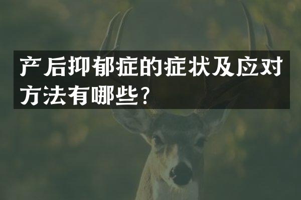 产后抑郁症的症状及应对方法有哪些？