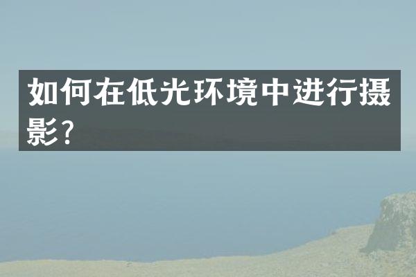 如何在低光环境中进行摄影？