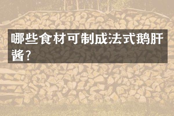 哪些食材可制成法式鹅肝酱？