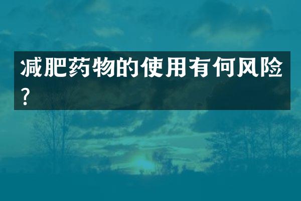 减肥药物的使用有何风险？