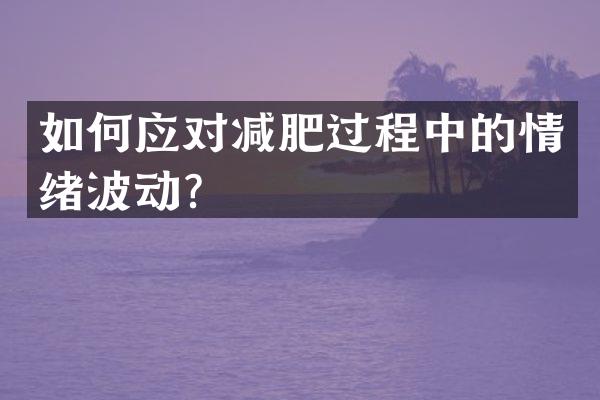 如何应对减肥过程中的情绪波动？