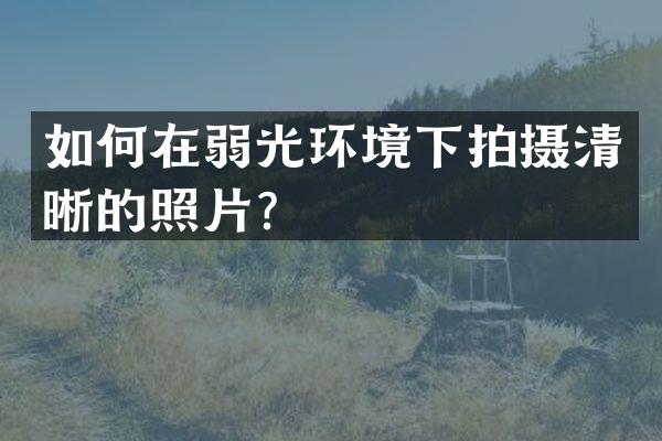 如何在弱光环境下拍摄清晰的照片？