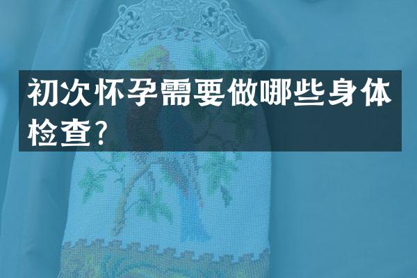 初次怀孕需要做哪些身体检查？