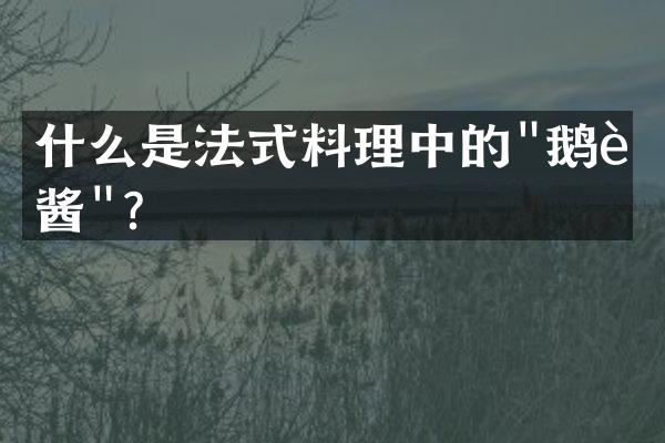 什么是法式料理中的"鹅肝酱"？