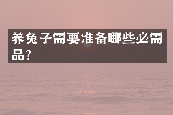 养兔子需要准备哪些必需品？