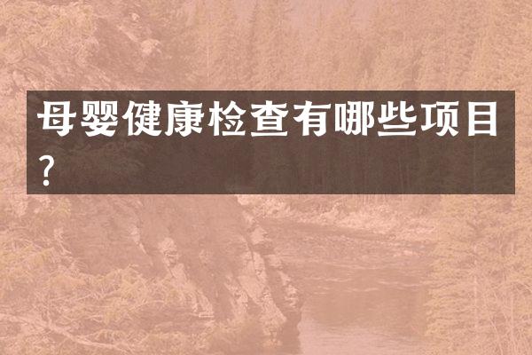 母婴健康检查有哪些项目？