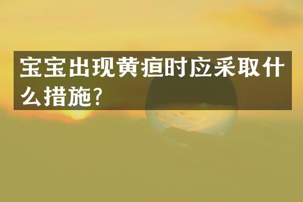 宝宝出现黄疸时应采取什么措施？
