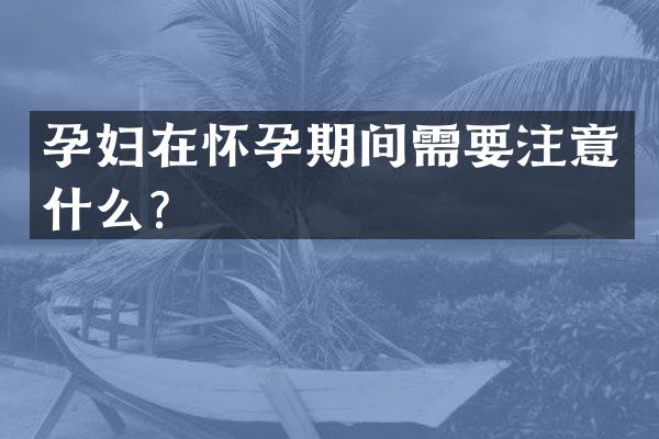 孕妇在怀孕期间需要注意什么？