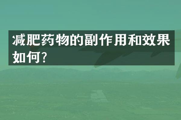 减肥药物的副作用和效果如何？