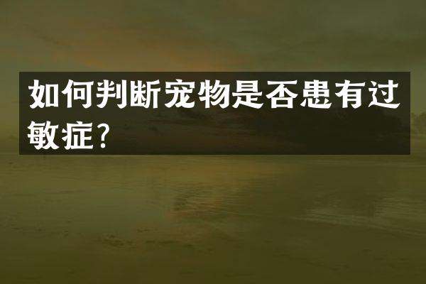 如何判断宠物是否患有过敏症？
