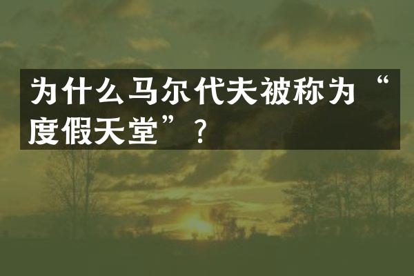 为什么马尔代夫被称为“度假天堂”？