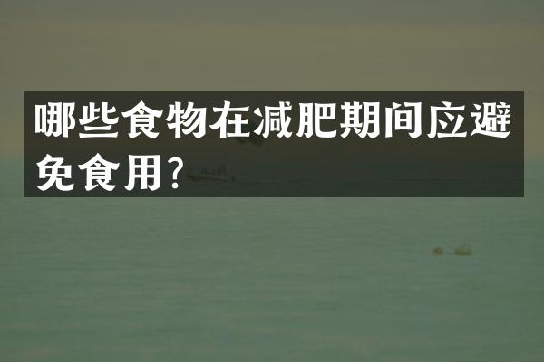 哪些食物在减肥期间应避免食用？