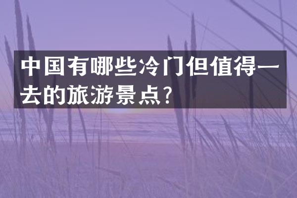 中国有哪些冷门但值得一去的旅游景点？