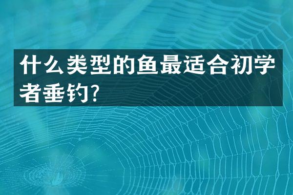 什么类型的鱼最适合初学者垂钓？
