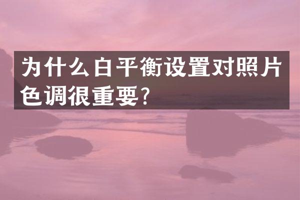 为什么白平衡设置对照片色调很重要？