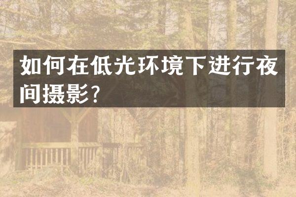 如何在低光环境下进行夜间摄影？