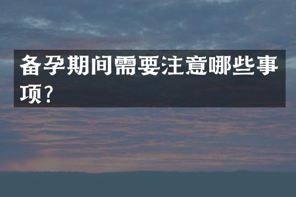备孕期间需要注意哪些事项？