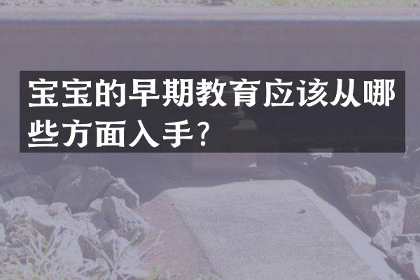宝宝的早期教育应该从哪些方面入手？