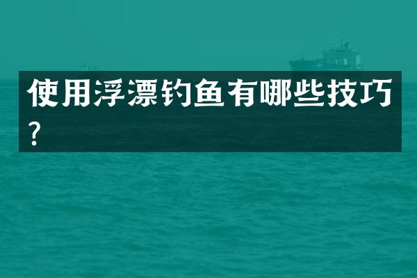 使用浮漂钓鱼有哪些技巧？