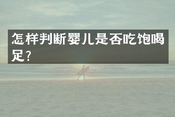 怎样判断婴儿是否吃饱喝足？