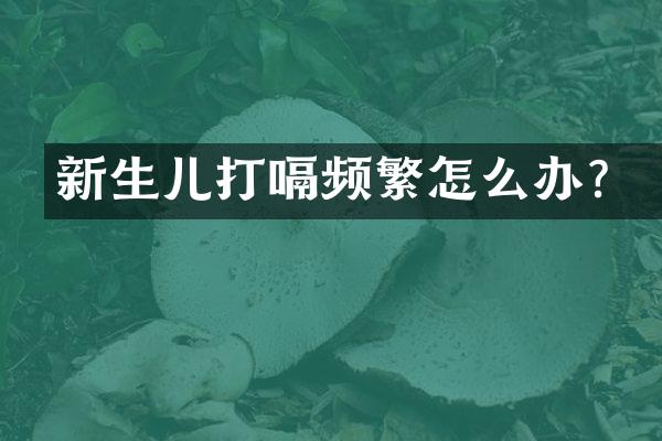 新生儿打嗝频繁怎么办？