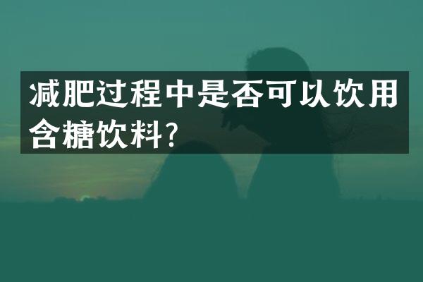 减肥过程中是否可以饮用含糖饮料？