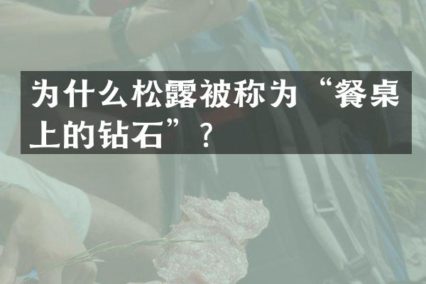 为什么松露被称为“餐桌上的钻石”？