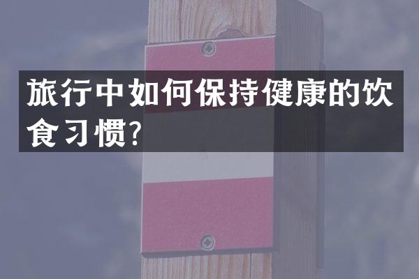 旅行中如何保持健康的饮食习惯？