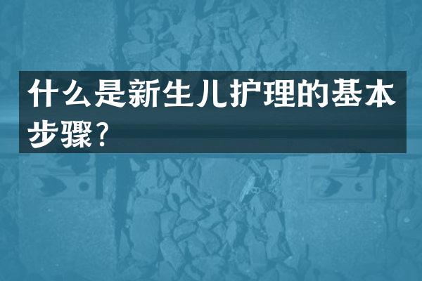 什么是新生儿护理的基本步骤？