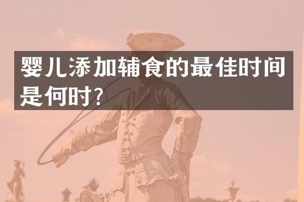 婴儿添加辅食的最佳时间是何时？